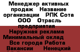 Менеджер активных продаж › Название организации ­ РПК Сота, ООО › Отрасль предприятия ­ Наружная реклама › Минимальный оклад ­ 1 - Все города Работа » Вакансии   . Ненецкий АО,Великовисочное с.